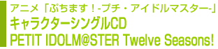 アニメ「ぷちます！ - プチ・アイドルマスター - 」キャラクターシングル PETIT IDOLM@STER Twelve Seasons!
